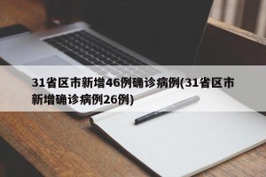 31省区市新增46例确诊病例(31省区市新增确诊病例26例)