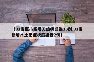 【31省区市新增无症状感染13例,31省新增本土无症状感染者2例】