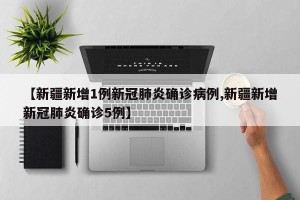 【新疆新增1例新冠肺炎确诊病例,新疆新增新冠肺炎确诊5例】
