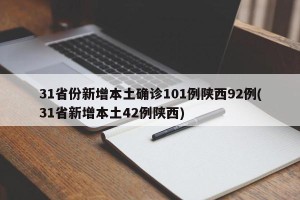 31省份新增本土确诊101例陕西92例(31省新增本土42例陕西)