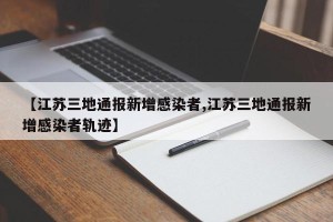 【江苏三地通报新增感染者,江苏三地通报新增感染者轨迹】
