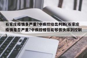 石家庄疫情多严重?中疾控给出判断(石家庄疫情是否严重?中疾控相信能够很快得到控制)