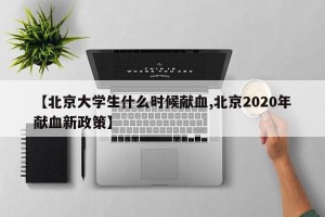 【北京大学生什么时候献血,北京2020年献血新政策】