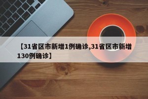 【31省区市新增1例确诊,31省区市新增130例确诊】