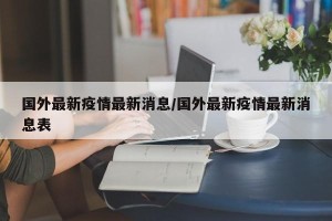 国外最新疫情最新消息/国外最新疫情最新消息表