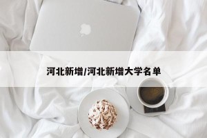 河北新增/河北新增大学名单