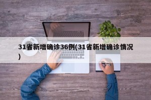 31省新增确诊36例(31省新增确诊情况)