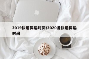 2019快递停运时间/2020各快递停运时间