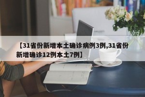 【31省份新增本土确诊病例3例,31省份新增确诊12例本土7例】
