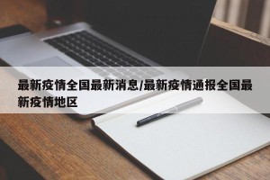 最新疫情全国最新消息/最新疫情通报全国最新疫情地区