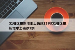 31省区市新增本土确诊23例/31省区市新增本土确诊1例