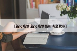 【新化疫情,新化疫情最新消息发布】