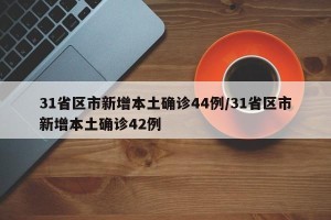 31省区市新增本土确诊44例/31省区市新增本土确诊42例