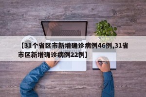 【31个省区市新增确诊病例46例,31省市区新增确诊病例22例】