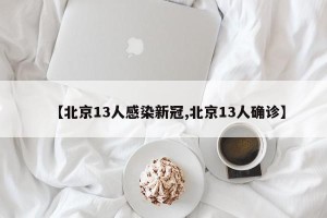 【北京13人感染新冠,北京13人确诊】