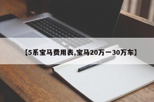 【5系宝马费用表,宝马20万一30万车】