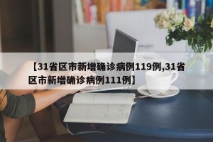 【31省区市新增确诊病例119例,31省区市新增确诊病例111例】