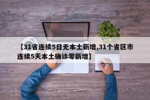 【31省连续5日无本土新增,31个省区市连续5天本土确诊零新增】