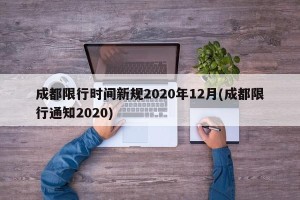 成都限行时间新规2020年12月(成都限行通知2020)