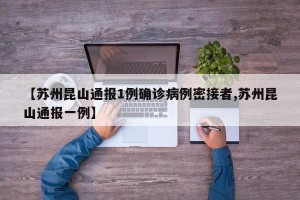 【苏州昆山通报1例确诊病例密接者,苏州昆山通报一例】