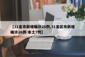 【31省市新增确诊26例,31省区市新增确诊26例 本土7例】
