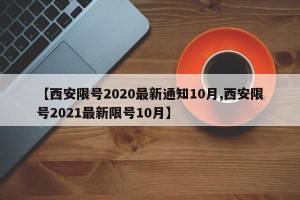 【西安限号2020最新通知10月,西安限号2021最新限号10月】