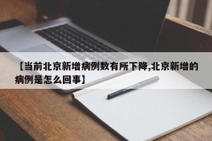 【当前北京新增病例数有所下降,北京新增的病例是怎么回事】