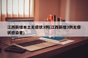 江西新增本土无症状3例(江西新增3例无症状感染者)