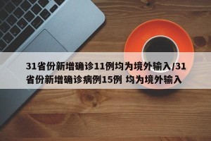 31省份新增确诊11例均为境外输入/31省份新增确诊病例15例 均为境外输入