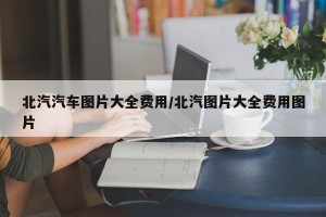 北汽汽车图片大全费用/北汽图片大全费用图片