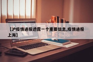 【沪疫情通报透露一个重要信息,疫情通报 上海】