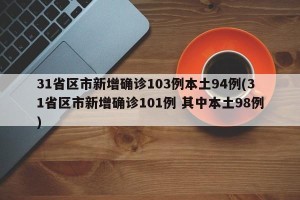 31省区市新增确诊103例本土94例(31省区市新增确诊101例 其中本土98例)