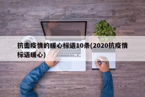抗击疫情的暖心标语10条(2020抗疫情标语暖心)