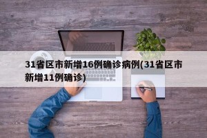 31省区市新增16例确诊病例(31省区市新增11例确诊)