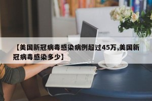 【美国新冠病毒感染病例超过45万,美国新冠病毒感染多少】