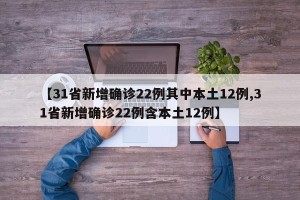 【31省新增确诊22例其中本土12例,31省新增确诊22例含本土12例】