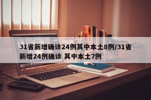 31省新增确诊24例其中本土8例/31省新增24例确诊 其中本土7例