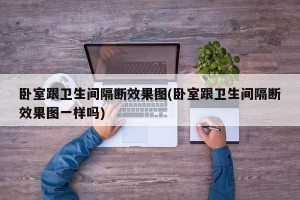 卧室跟卫生间隔断效果图(卧室跟卫生间隔断效果图一样吗)
