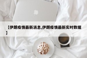 【伊朗疫情最新消息,伊朗疫情最新实时数据】