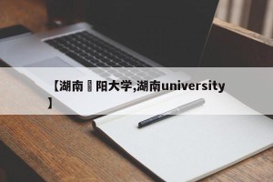 【湖南卲阳大学,湖南university】