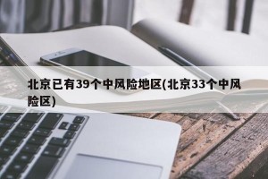 北京已有39个中风险地区(北京33个中风险区)