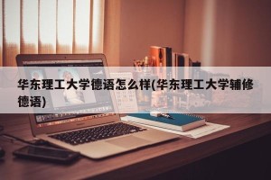 华东理工大学德语怎么样(华东理工大学辅修德语)