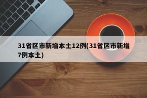 31省区市新增本土12例(31省区市新增7例本土)