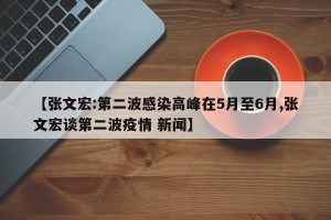 【张文宏:第二波感染高峰在5月至6月,张文宏谈第二波疫情 新闻】