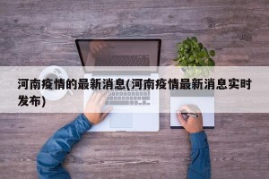 河南疫情的最新消息(河南疫情最新消息实时发布)