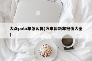 大众polo车怎么样(汽车网新车报价大全)