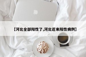 【河北全部阳性了,河北近来阳性病例】