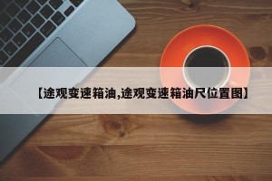 【途观变速箱油,途观变速箱油尺位置图】