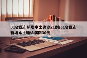 31省区市新增本土确诊21例/31省区市新增本土确诊病例30例