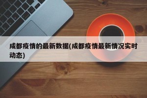 成都疫情的最新数据(成都疫情最新情况实时动态)